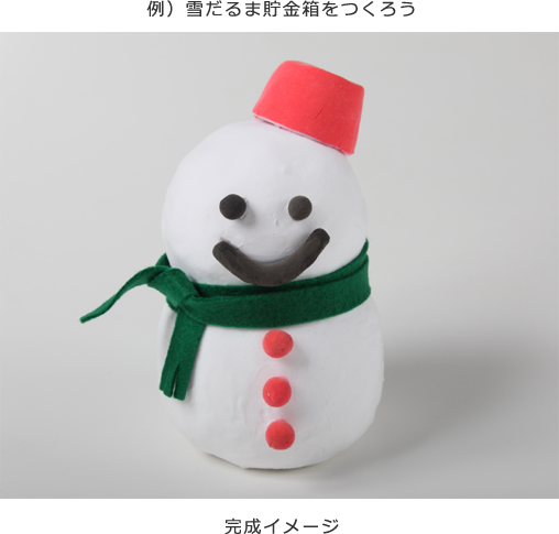 【完成イメージ】例)雪だるま貯金箱をつくろう